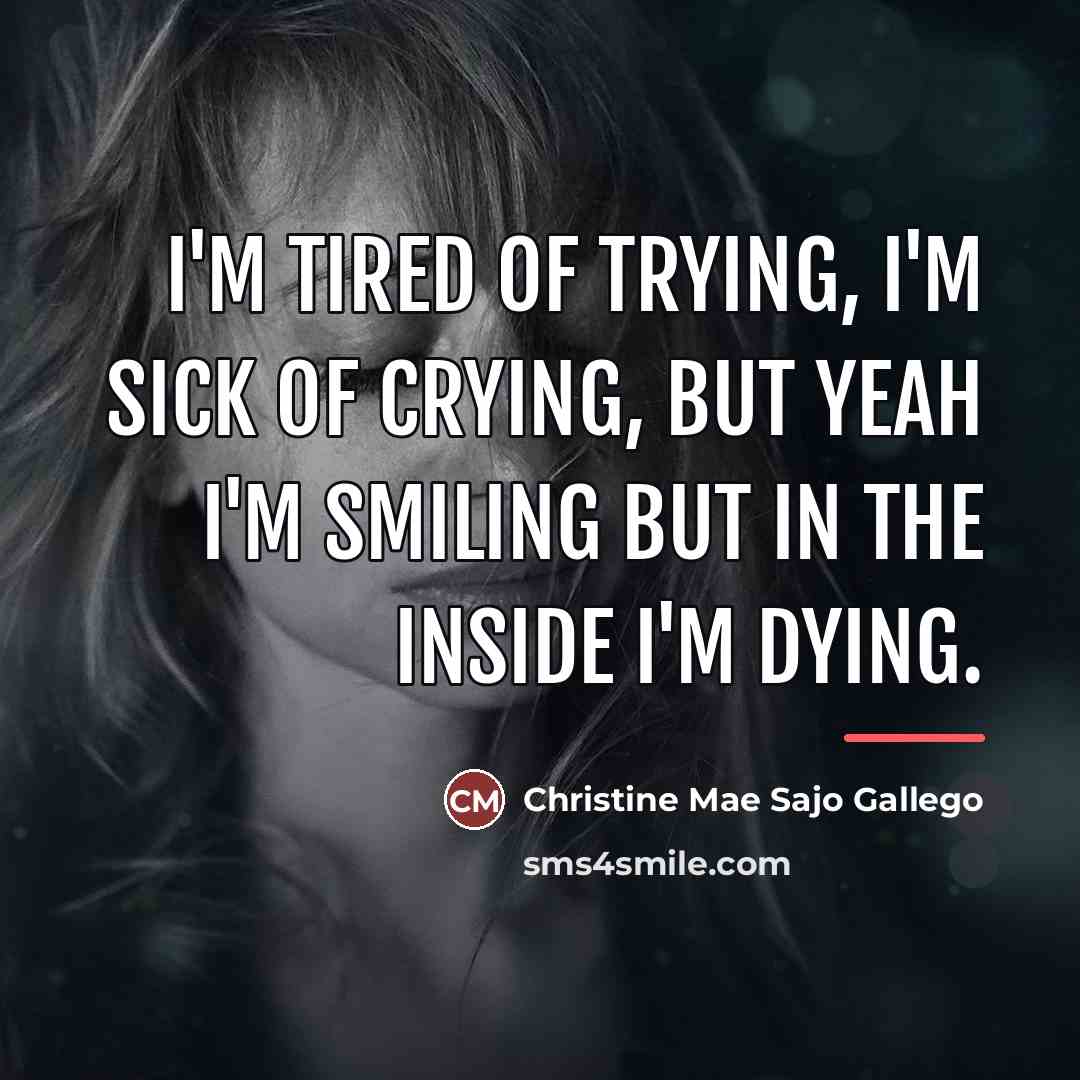“I'm tired of trying, I'm sick of crying, but yeah…” quote by Christine Mae Sajo Gallego