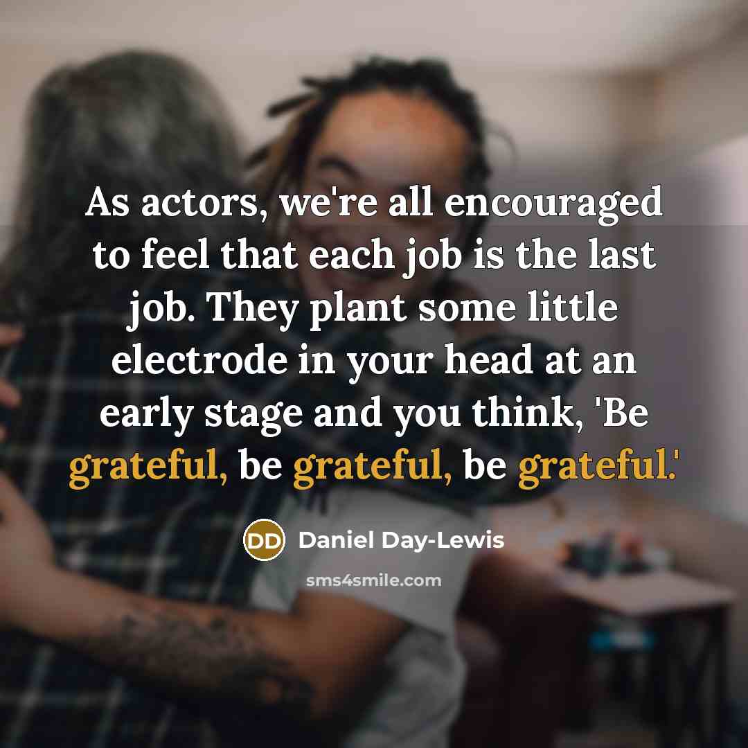 “As actors, we're all encouraged to feel that each job…” quote by Daniel Day-Lewis