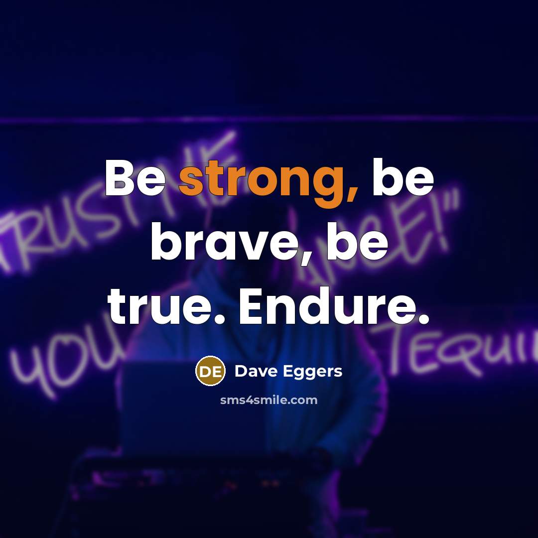 “Be strong, be brave, be true. Endure.…” quote by Dave Eggers