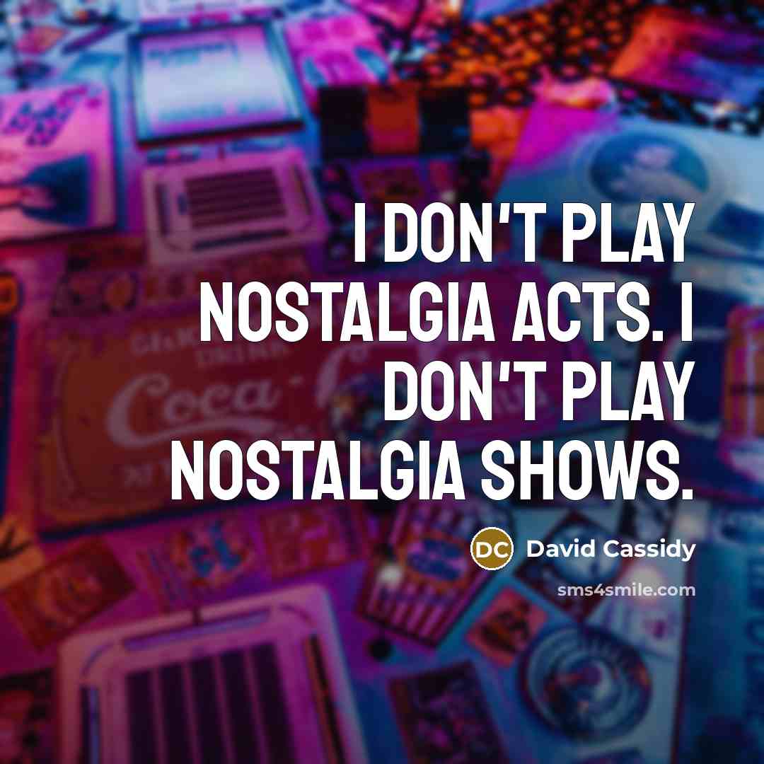 “I don't play nostalgia acts. I don't play nostalgia shows.…” quote by David Cassidy
