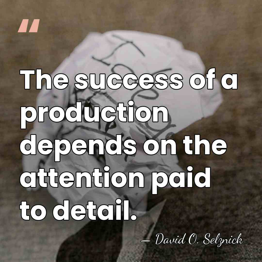 The success of a production depends on the attention paid to detail. - David O. Selznick