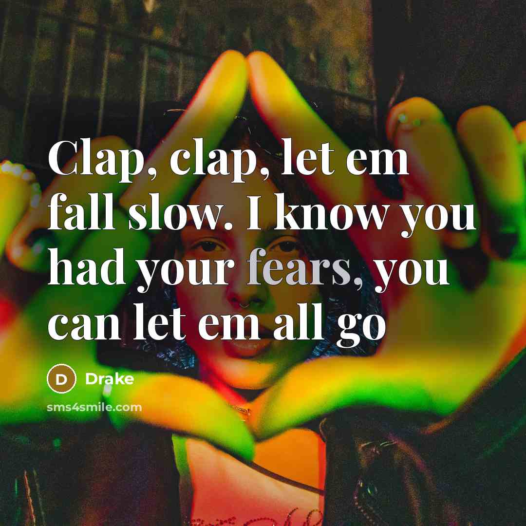 “Clap, clap, let em fall slow. I know you had your fears, you can let em all go” quote by Drake