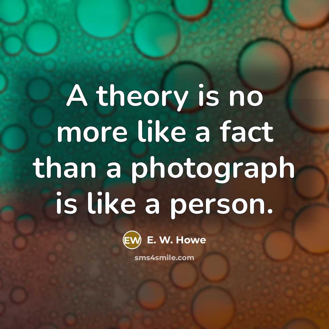 “A theory is no more like a fact than a…” quote by E. W. Howe