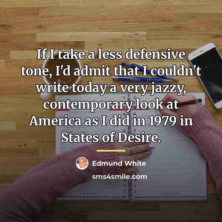 “If I take a less defensive tone, I'd admit that…” quote by Edmund White