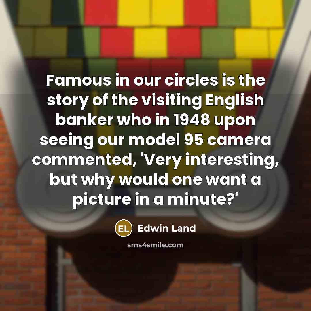 “Famous in our circles is the story of the visiting…” quote by Edwin Land