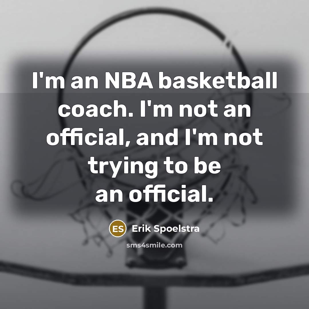 “I'm an NBA basketball coach. I'm not an official, and…” quote by Erik Spoelstra