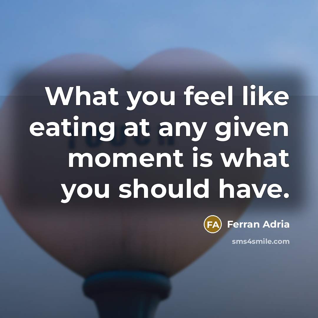 “What you feel like eating at any given moment is…” quote by Ferran Adria