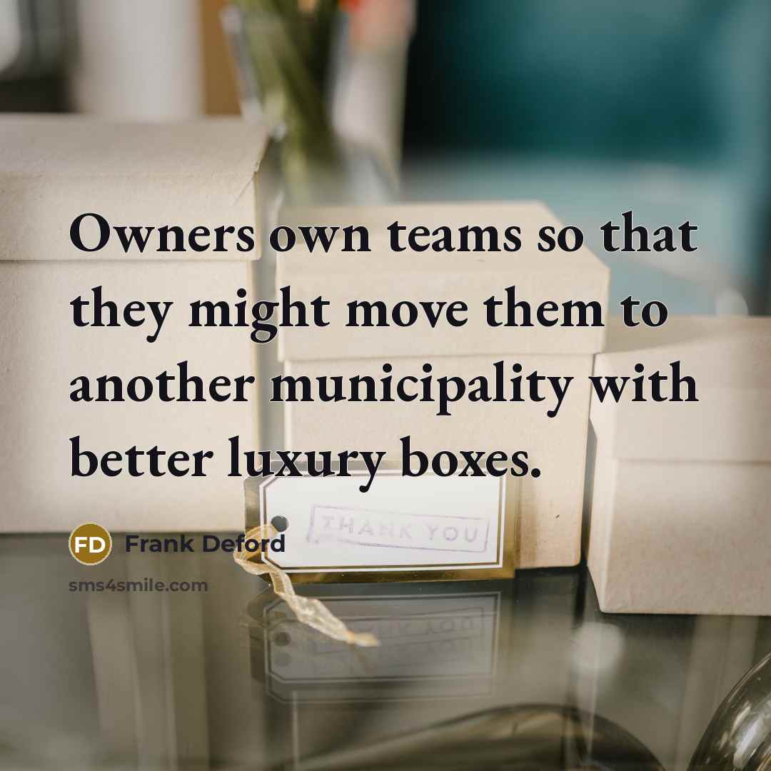 “Owners own teams so that they might move them to…” quote by Frank Deford