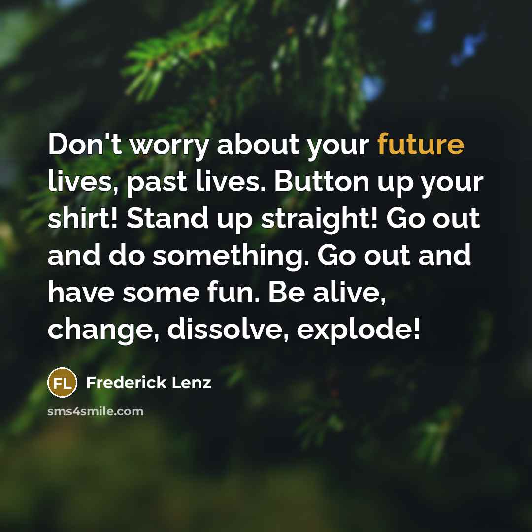 “Don't worry about your future lives, past lives. Button up…” quote by Frederick Lenz