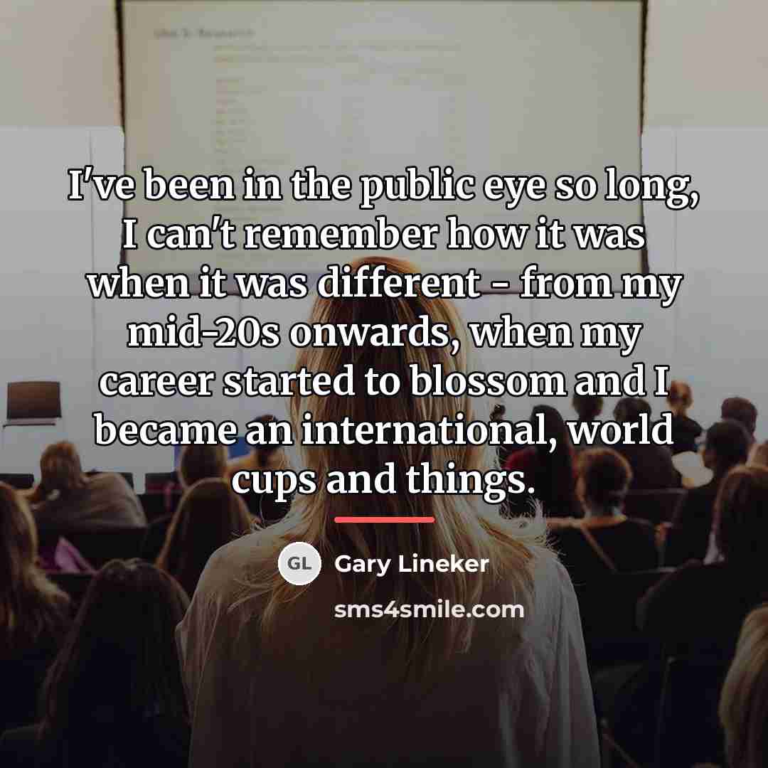 “I've been in the public eye so long, I can't…” quote by Gary Lineker