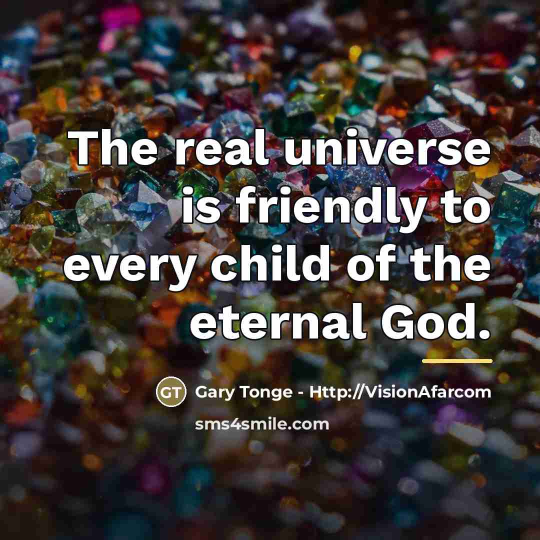 “The real universe is friendly to every child of the…” quote by Gary Tonge - Http://VisionAfarcom