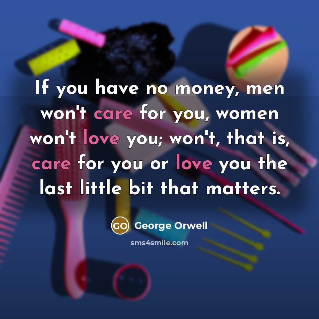 “If you have no money, men won't care for you,…” quote by George Orwell