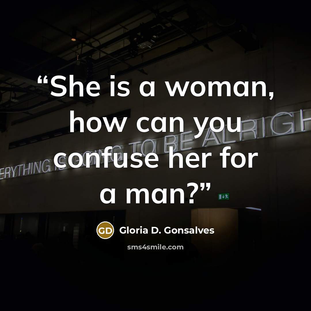 “She is a woman, how can you confuse her for a man?” quote by Gloria D. Gonsalves