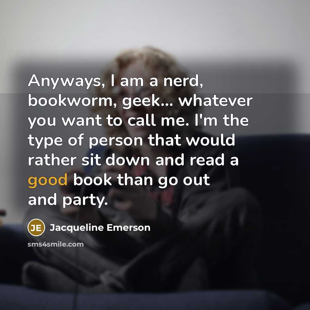 “Anyways, I am a nerd, bookworm, geek... whatever you want…” quote by Jacqueline Emerson