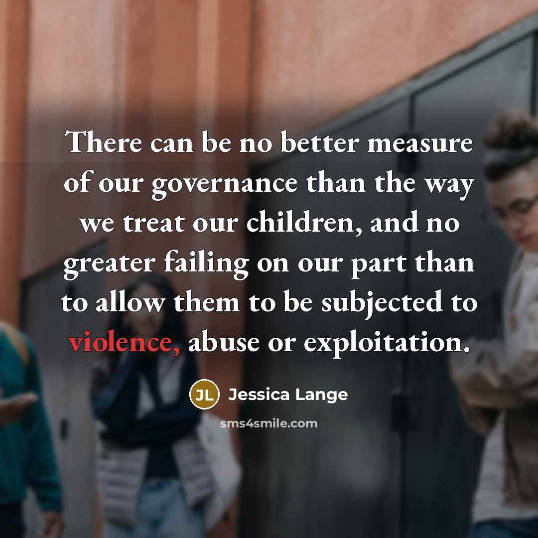 “There can be no better measure of our governance than…” quote by Jessica Lange