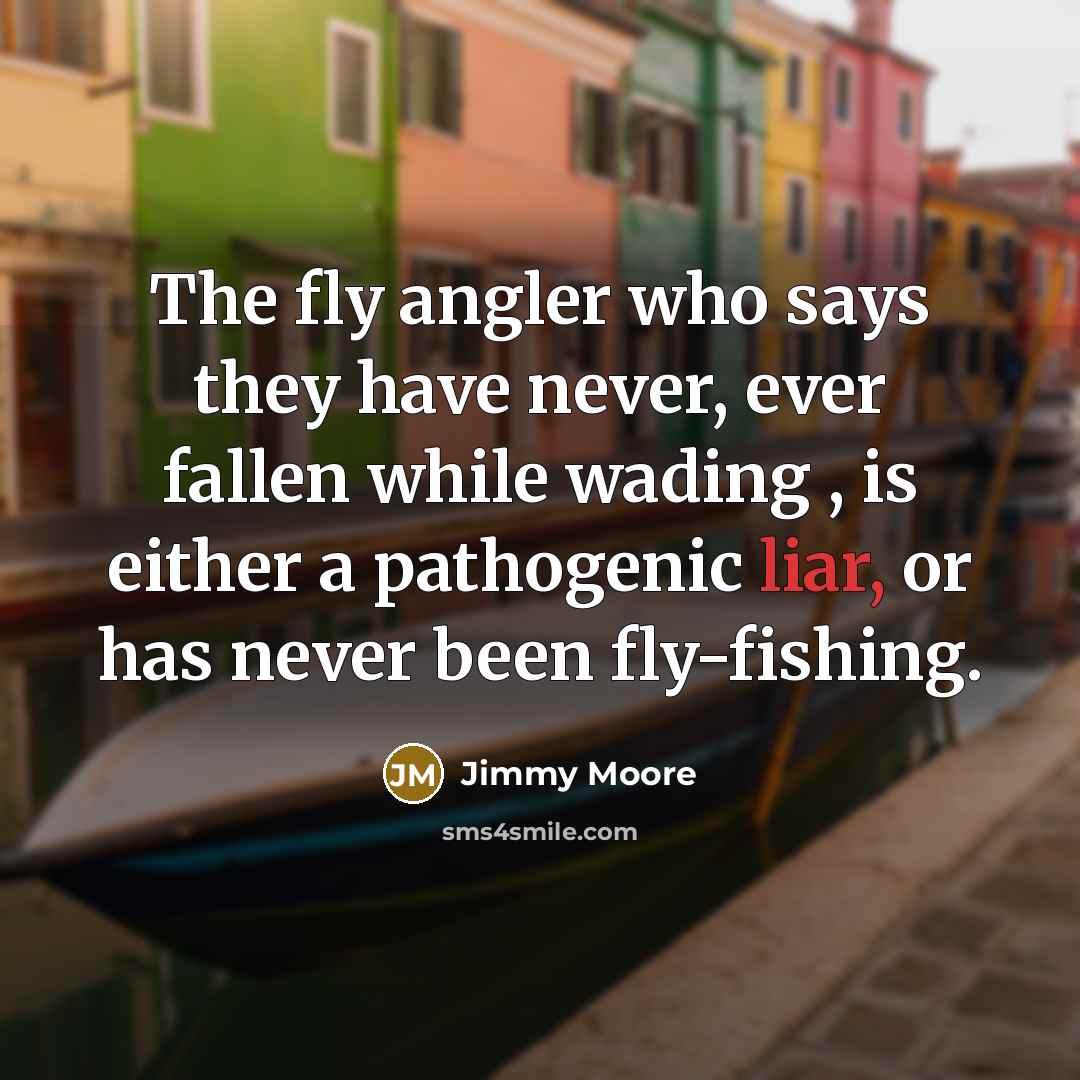 “The fly angler who says they have never, ever fallen…” quote by Jimmy Moore