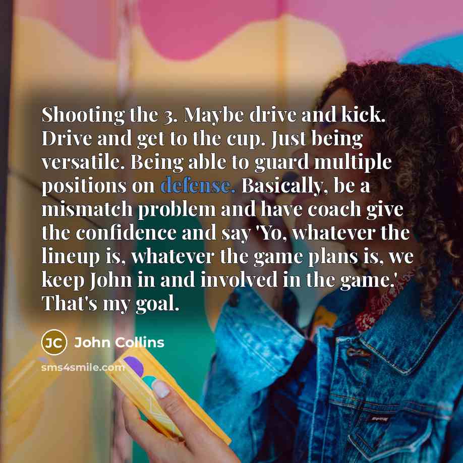 “Shooting the 3. Maybe drive and kick. Drive and get…” quote by John Collins