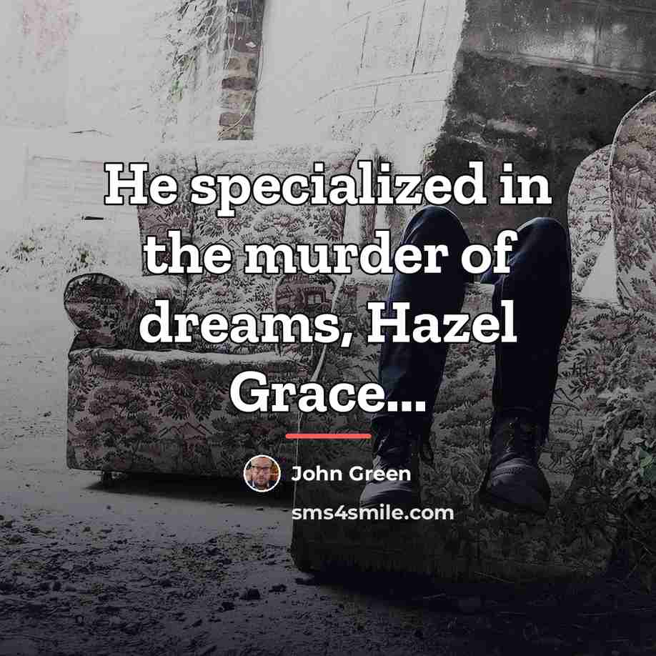 “He specialized in the murder of dreams, Hazel Grace...…” quote by John Green