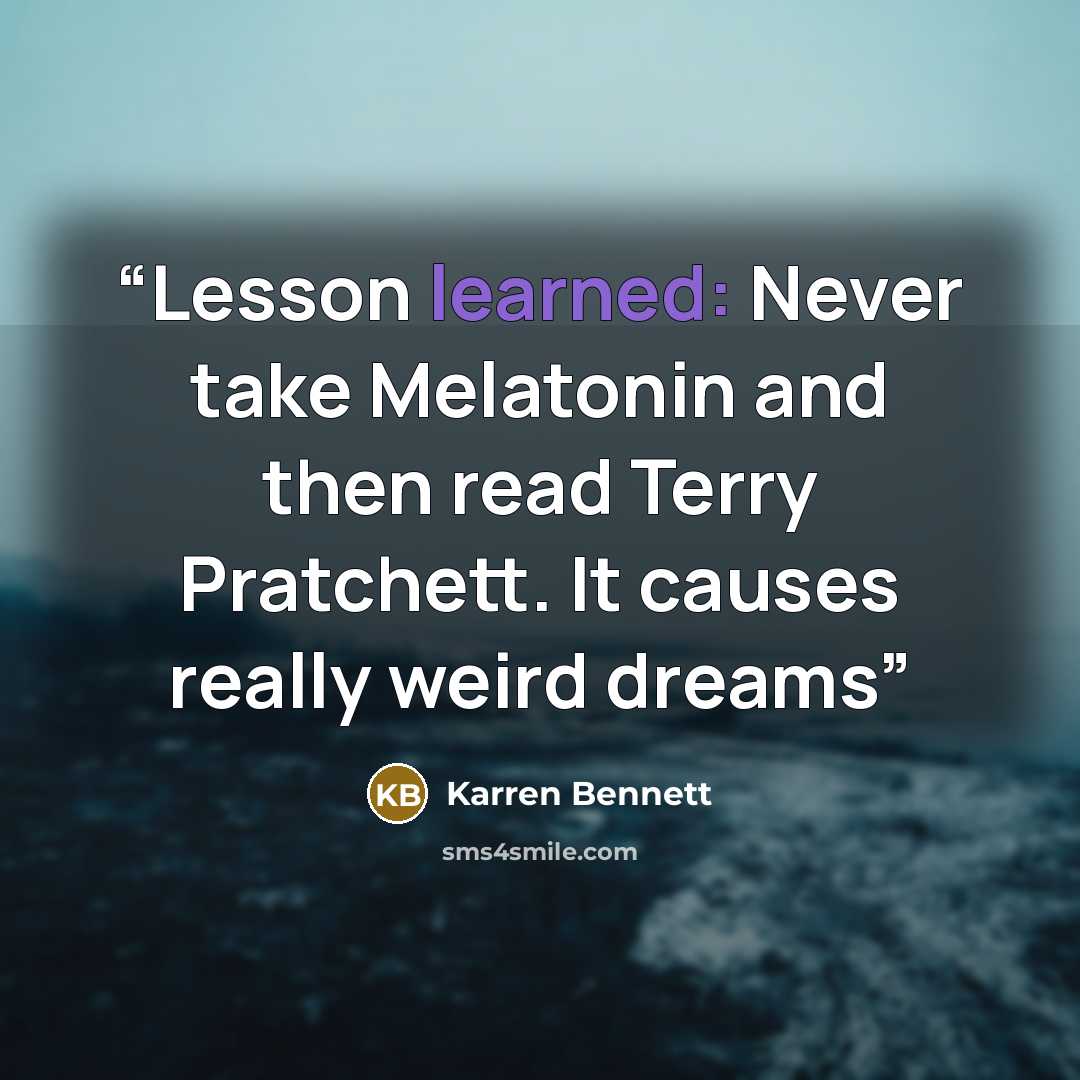 “Lesson learned: Never take Melatonin and then read Terry Pratchett. It causes really weird dreams” quote by Karren Bennett