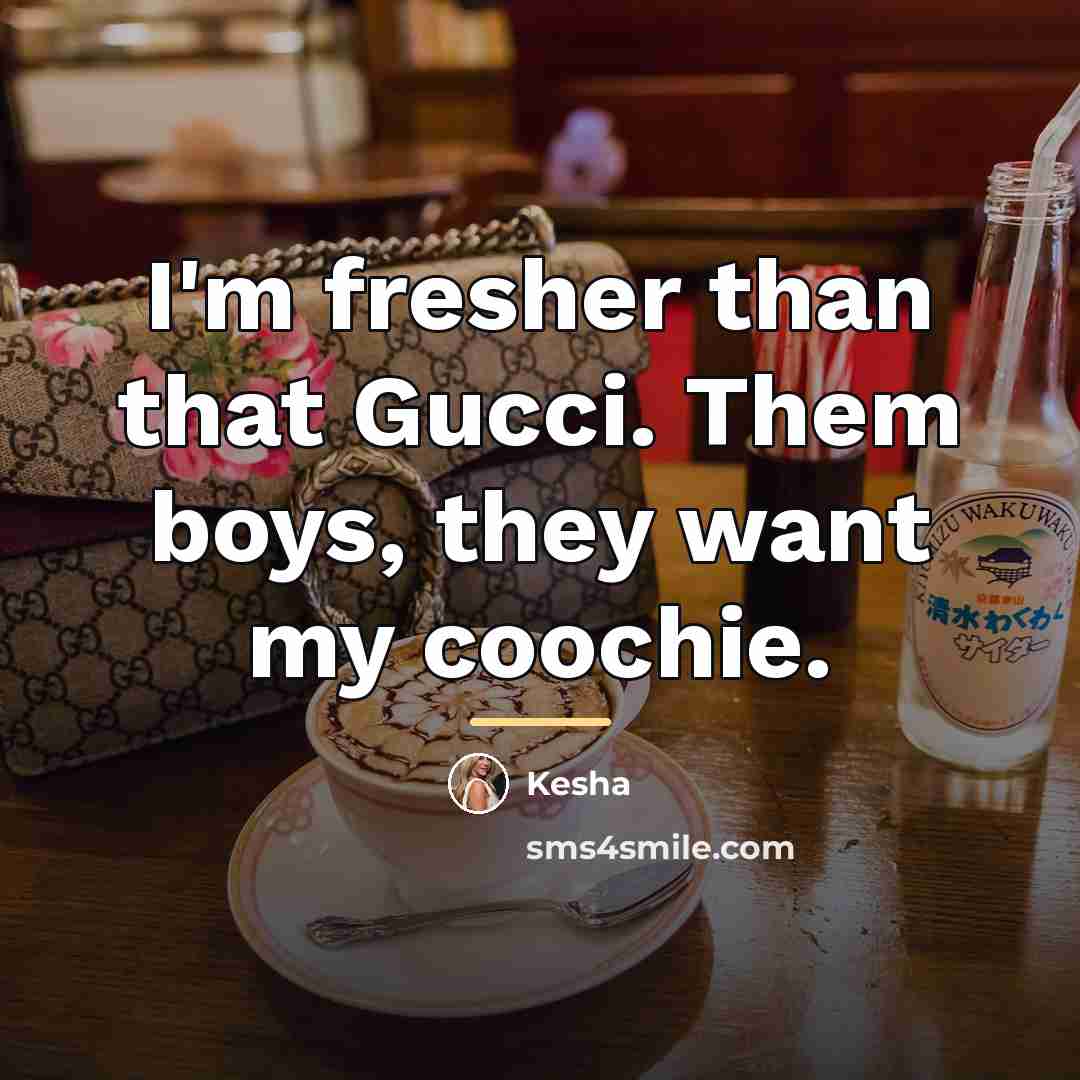 “I'm fresher than that Gucci. Them boys, they want my…” quote by Kesha