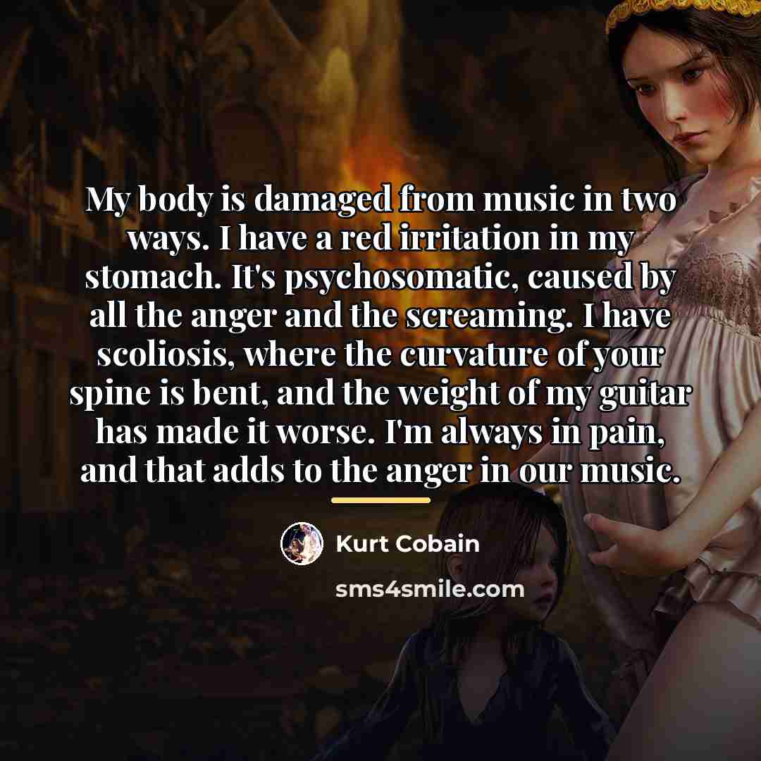 “My body is damaged from music in two ways. I…” quote by Kurt Cobain