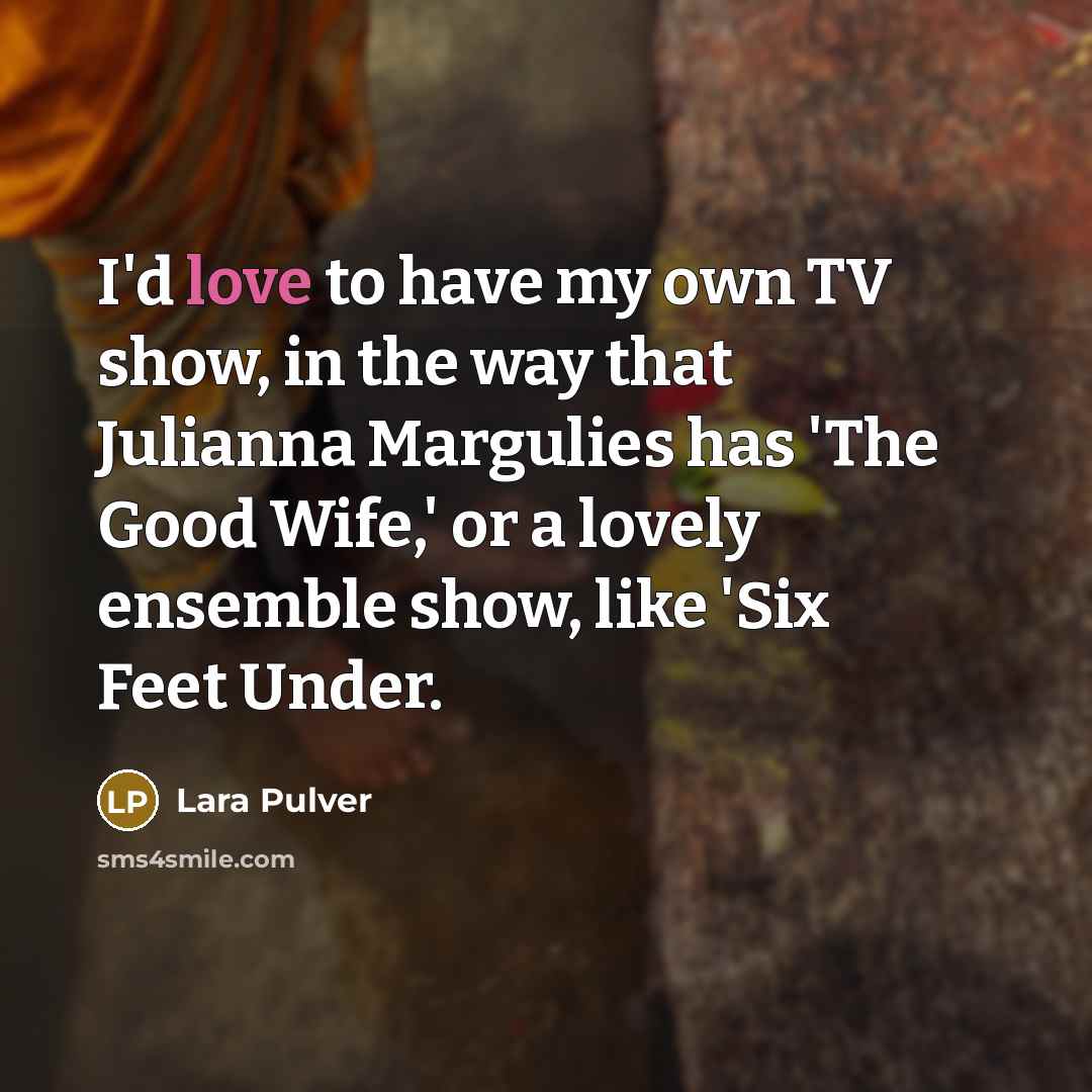 “I'd love to have my own TV show, in the…” quote by Lara Pulver
