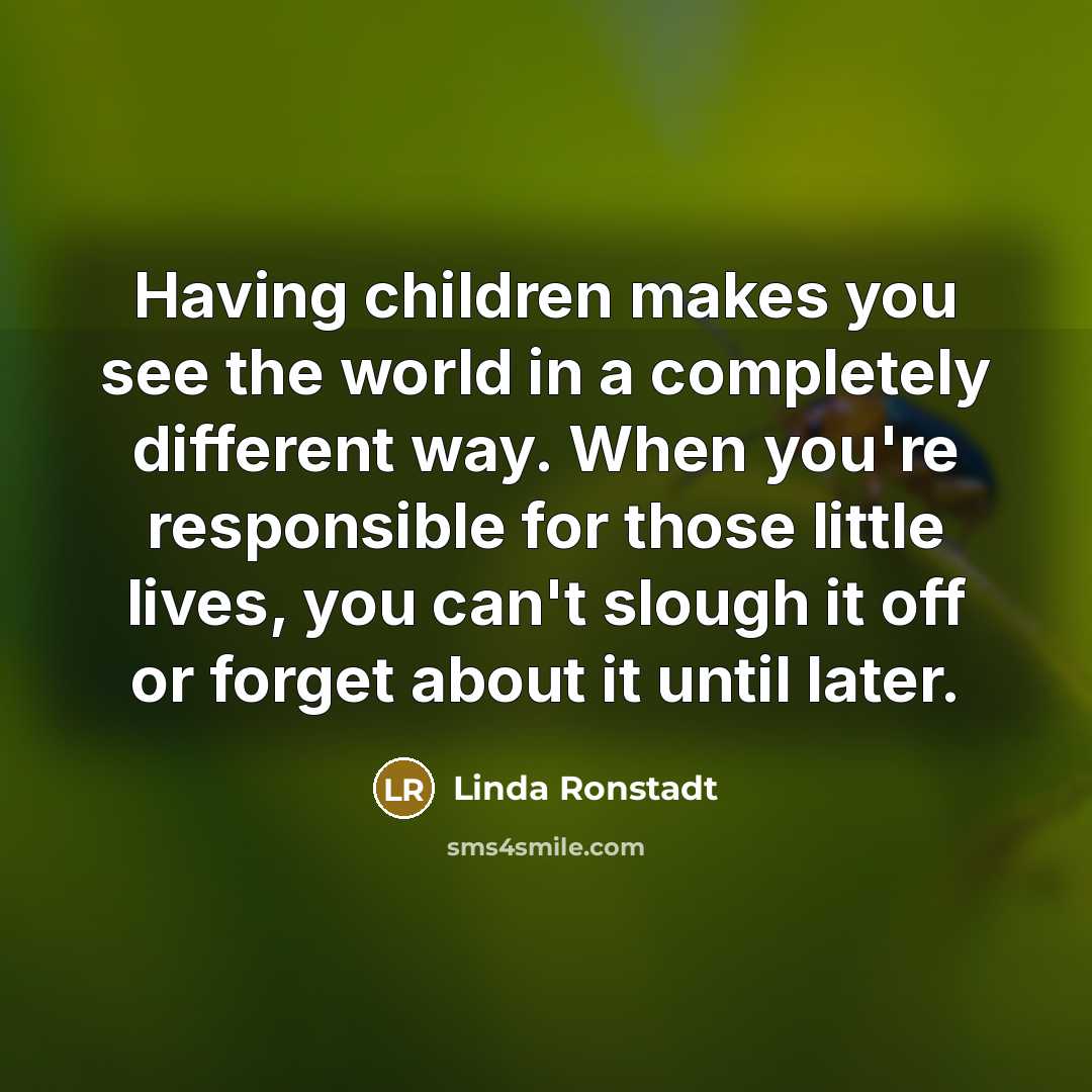 “Having children makes you see the world in a completely…” quote by Linda Ronstadt