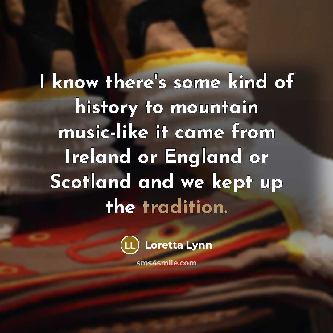 “I know there's some kind of history to mountain music-like…” quote by Loretta Lynn