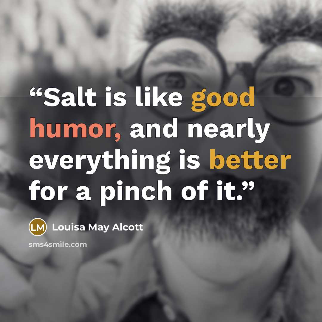 “Salt is like good humor, and nearly everything is better for a pinch of it.” quote by Louisa May Alcott
