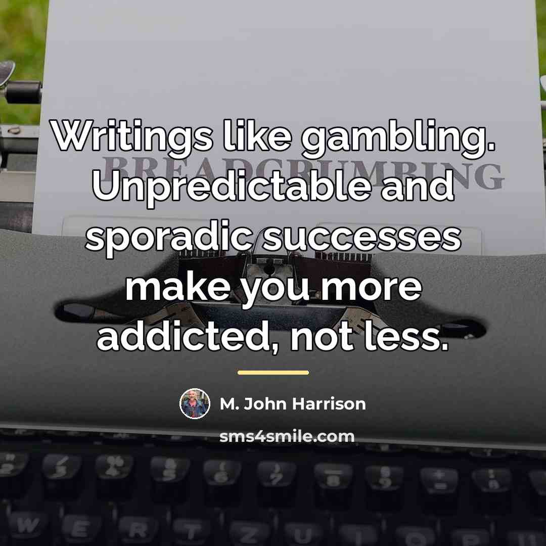 “Writings like gambling. Unpredictable and sporadic successes make you more…” quote by M. John Harrison