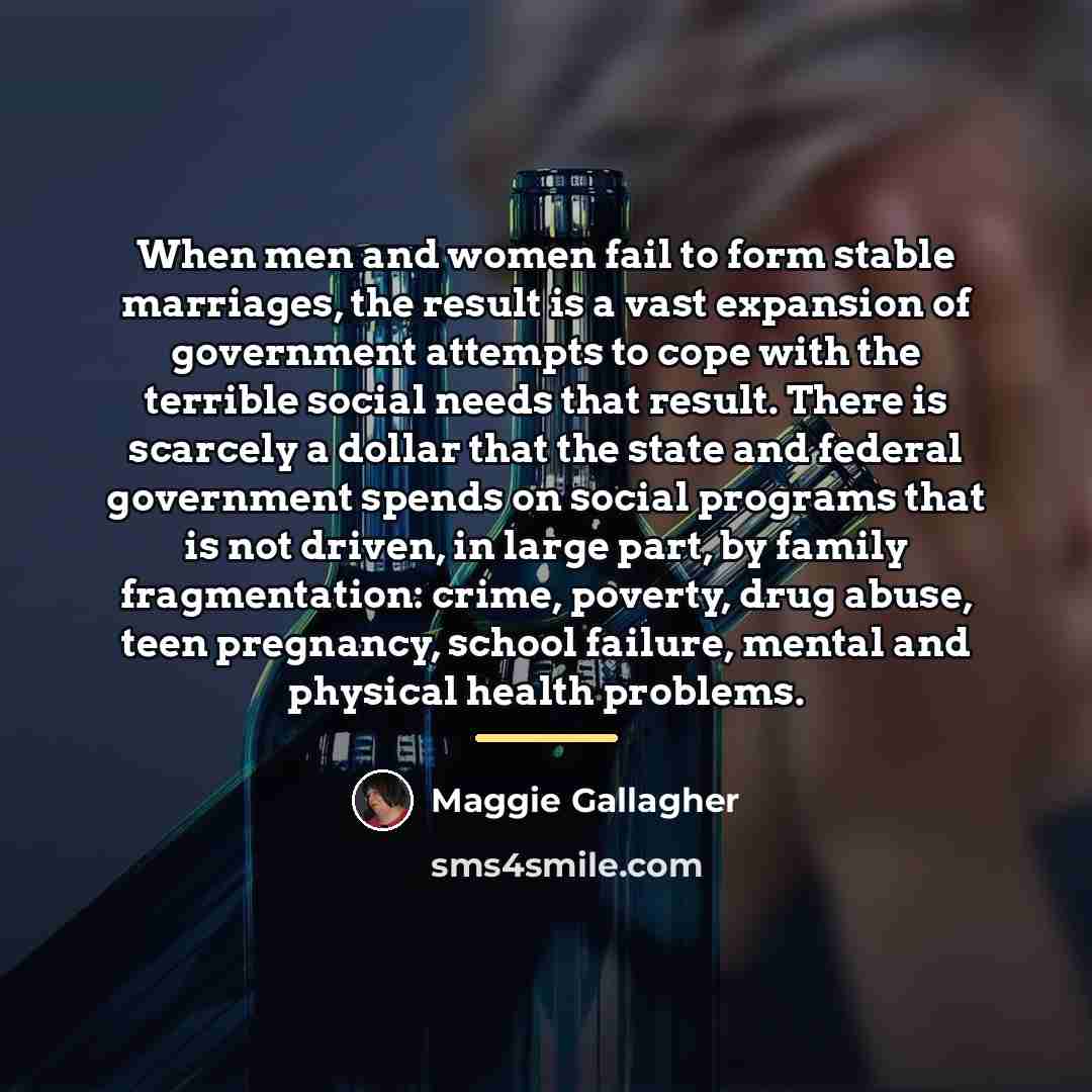“When men and women fail to form stable marriages, the…” quote by Maggie Gallagher
