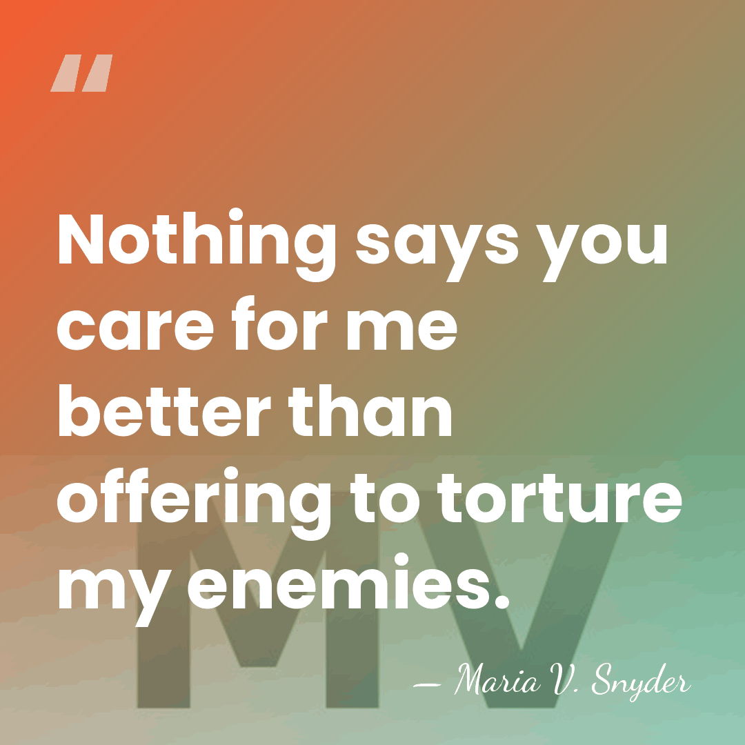 Nothing says you care for me better than offering to torture my&hellip; - Maria V. Snyder