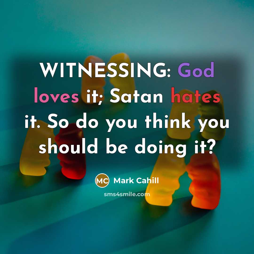 “WITNESSING: God loves it; Satan hates it. So do you…” quote by Mark Cahill