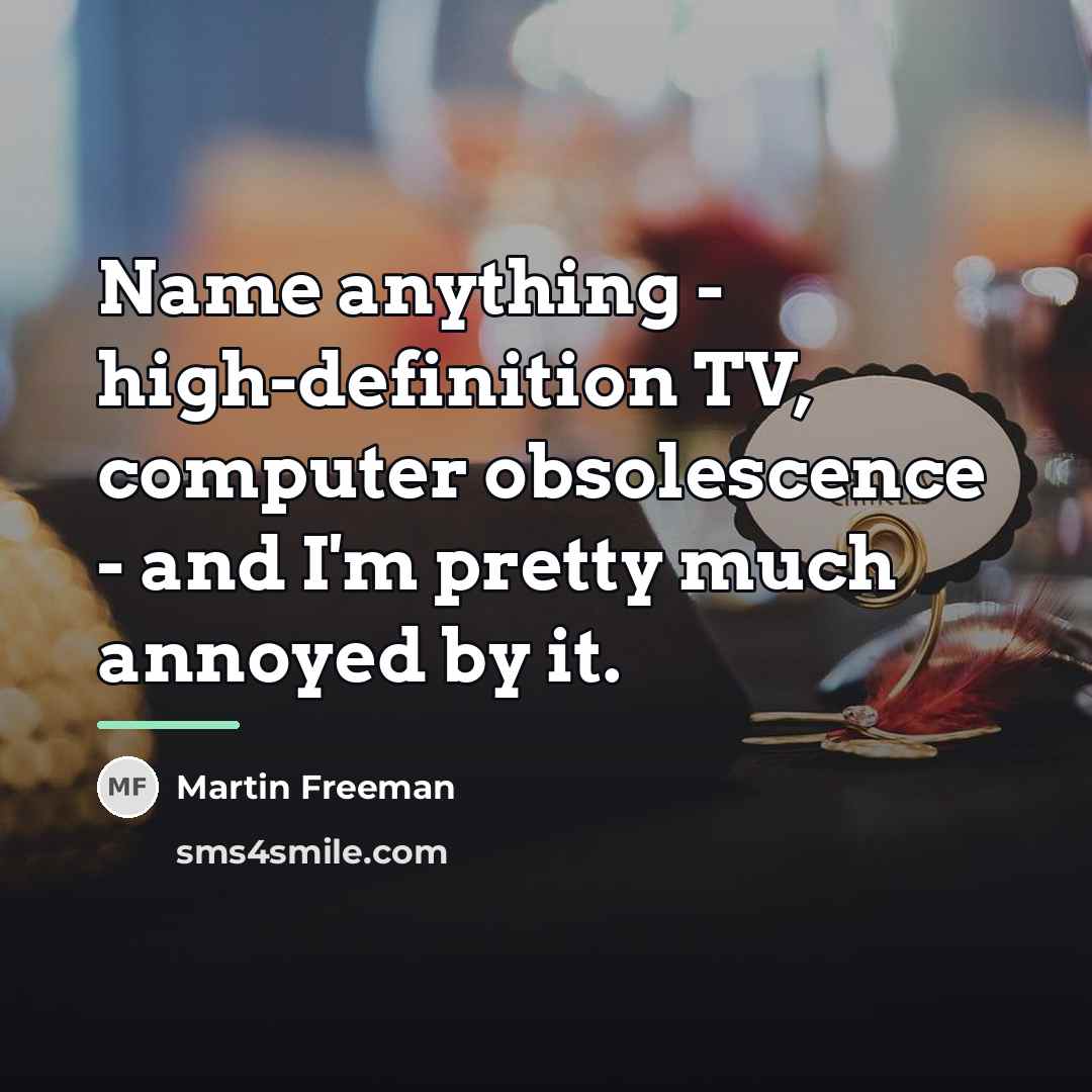 “Name anything - high-definition TV, computer obsolescence - and I'm…” quote by Martin Freeman