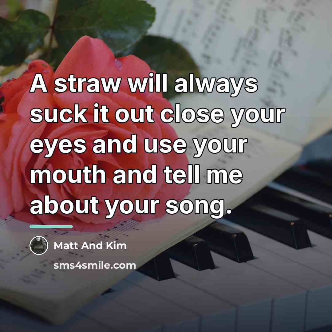 “A straw will always suck it out close your eyes…” quote by Matt And Kim