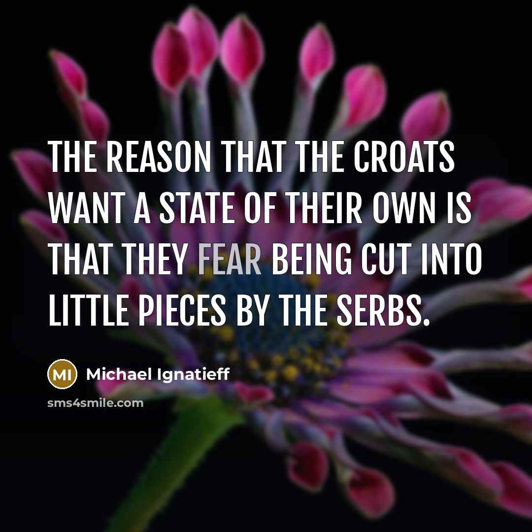 “The reason that the Croats want a state of their…” quote by Michael Ignatieff