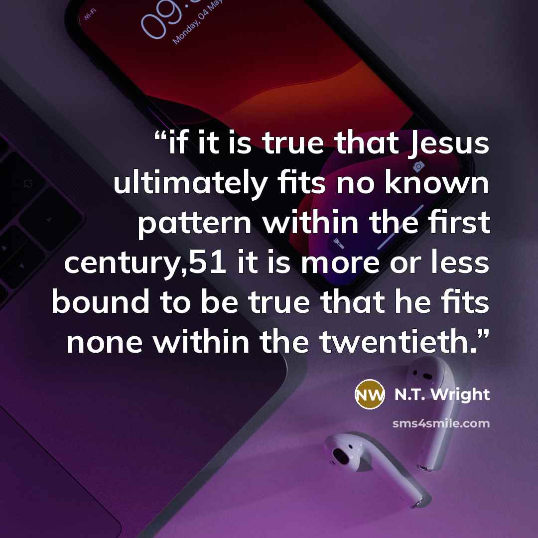 “if it is true that Jesus ultimately fits no known pattern within the first century,51 it is more or less bound to be true that he fits none within the twentieth.” quote by N.T. Wright