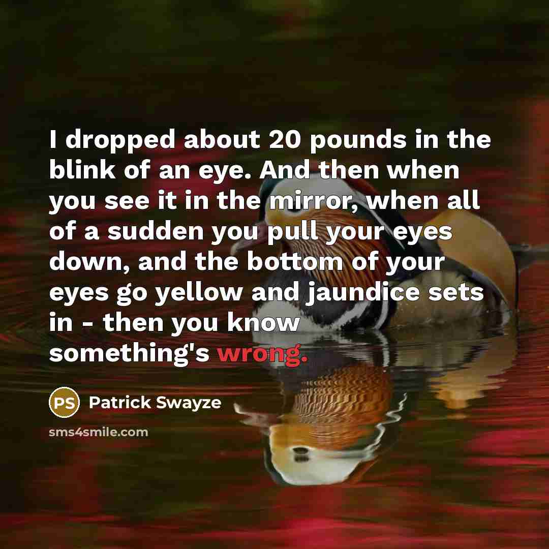 “I dropped about 20 pounds in the blink of an…” quote by Patrick Swayze