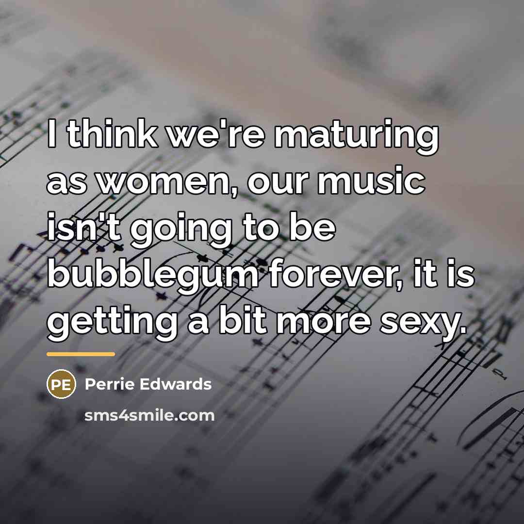 “I think we're maturing as women, our music isn't going…” quote by Perrie Edwards