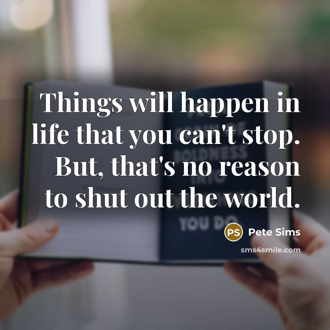 “Things will happen in life that you can't stop. But, that's no reason to shut out the world.” quote by Pete Sims