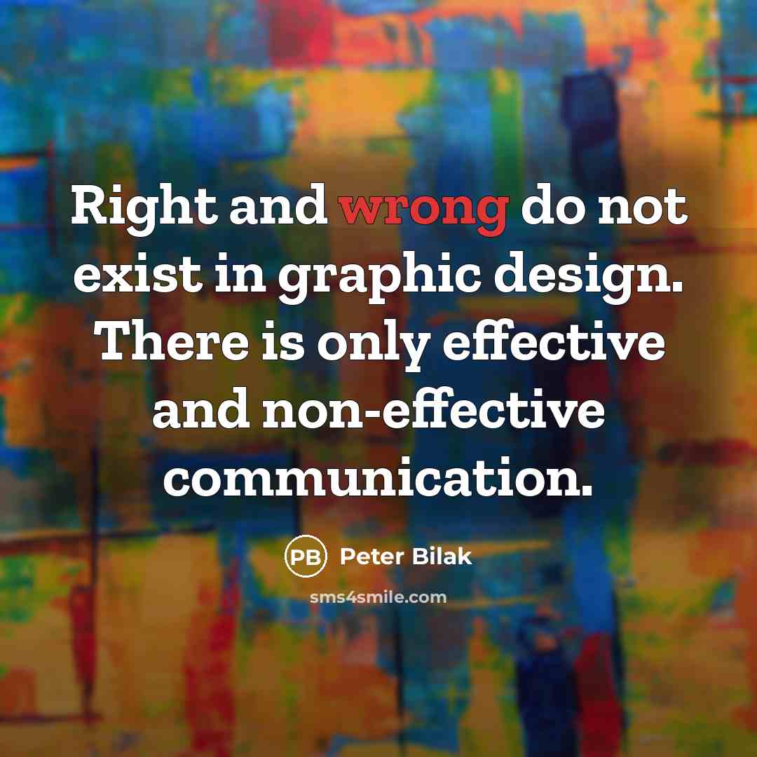 “Right and wrong do not exist in graphic design. There is only effective and non-effective communication.” quote by Peter Bilak