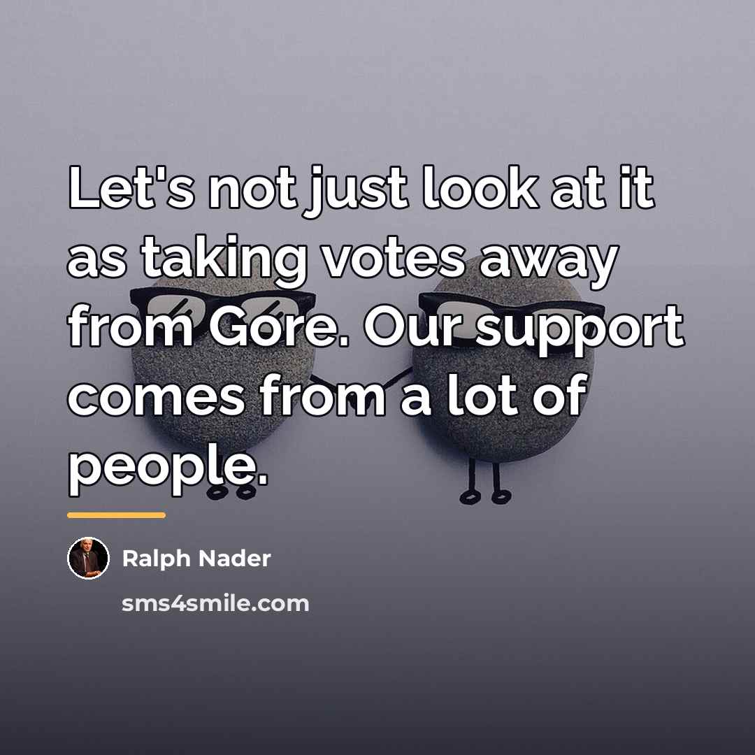 “Let's not just look at it as taking votes away…” quote by Ralph Nader