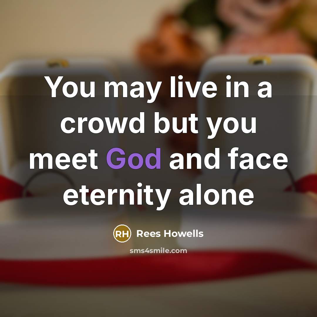 “You may live in a crowd but you meet God…” quote by Rees Howells