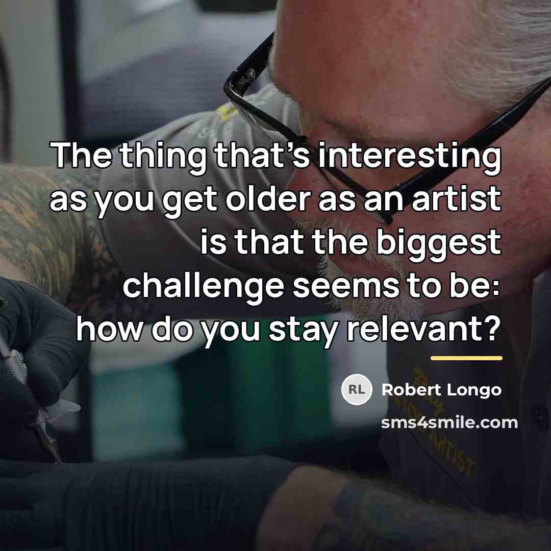 “The thing that's interesting as you get older as an…” quote by Robert Longo