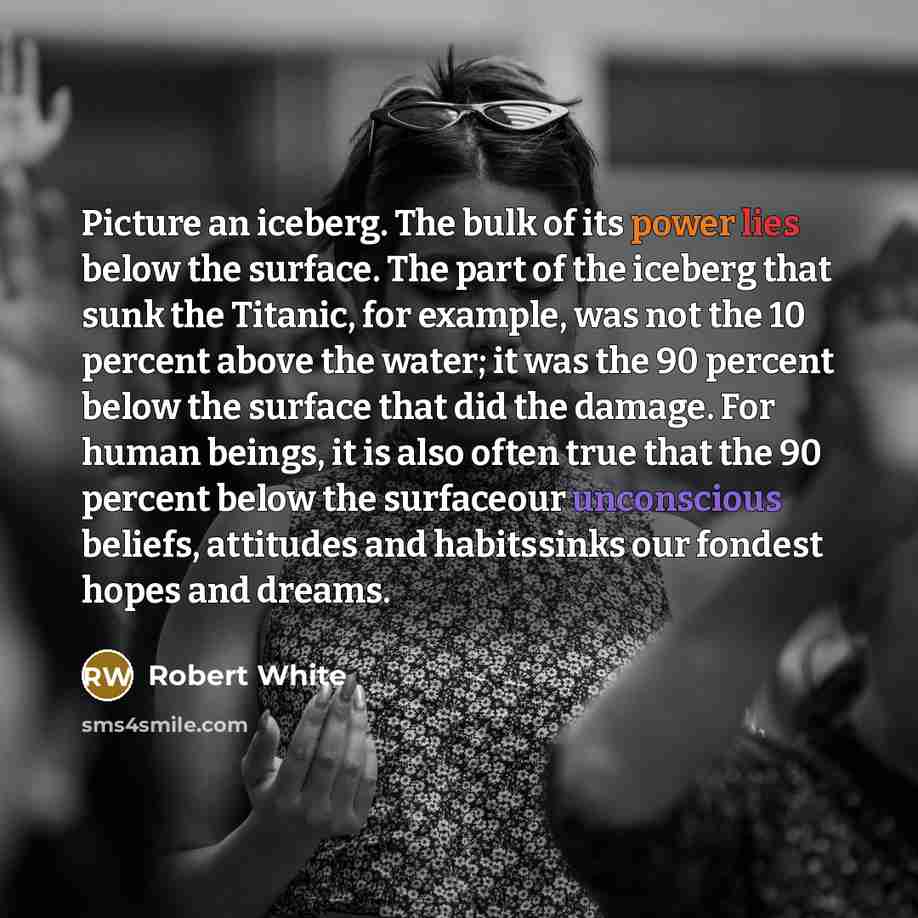 “Picture an iceberg. The bulk of its power lies below…” quote by Robert White