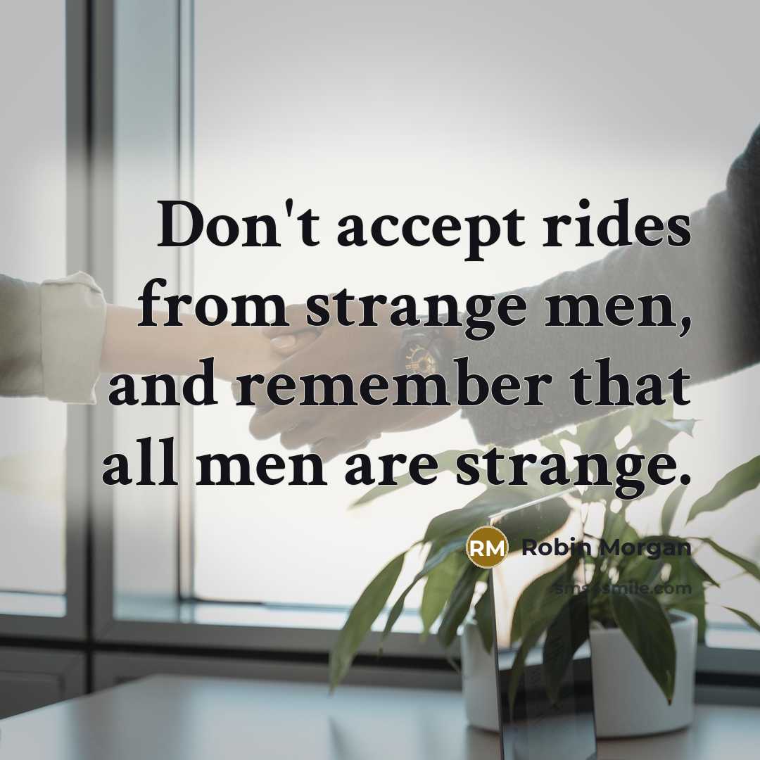 “Don't accept rides from strange men, and remember that all…” quote by Robin Morgan