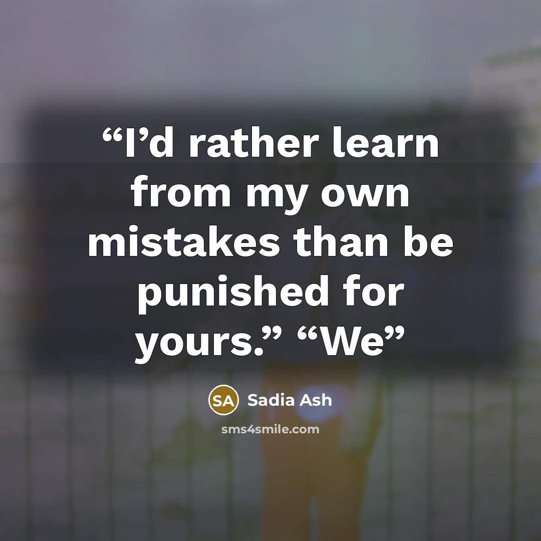 “I’d rather learn from my own mistakes than be punished for yours.” “We” quote by Sadia Ash