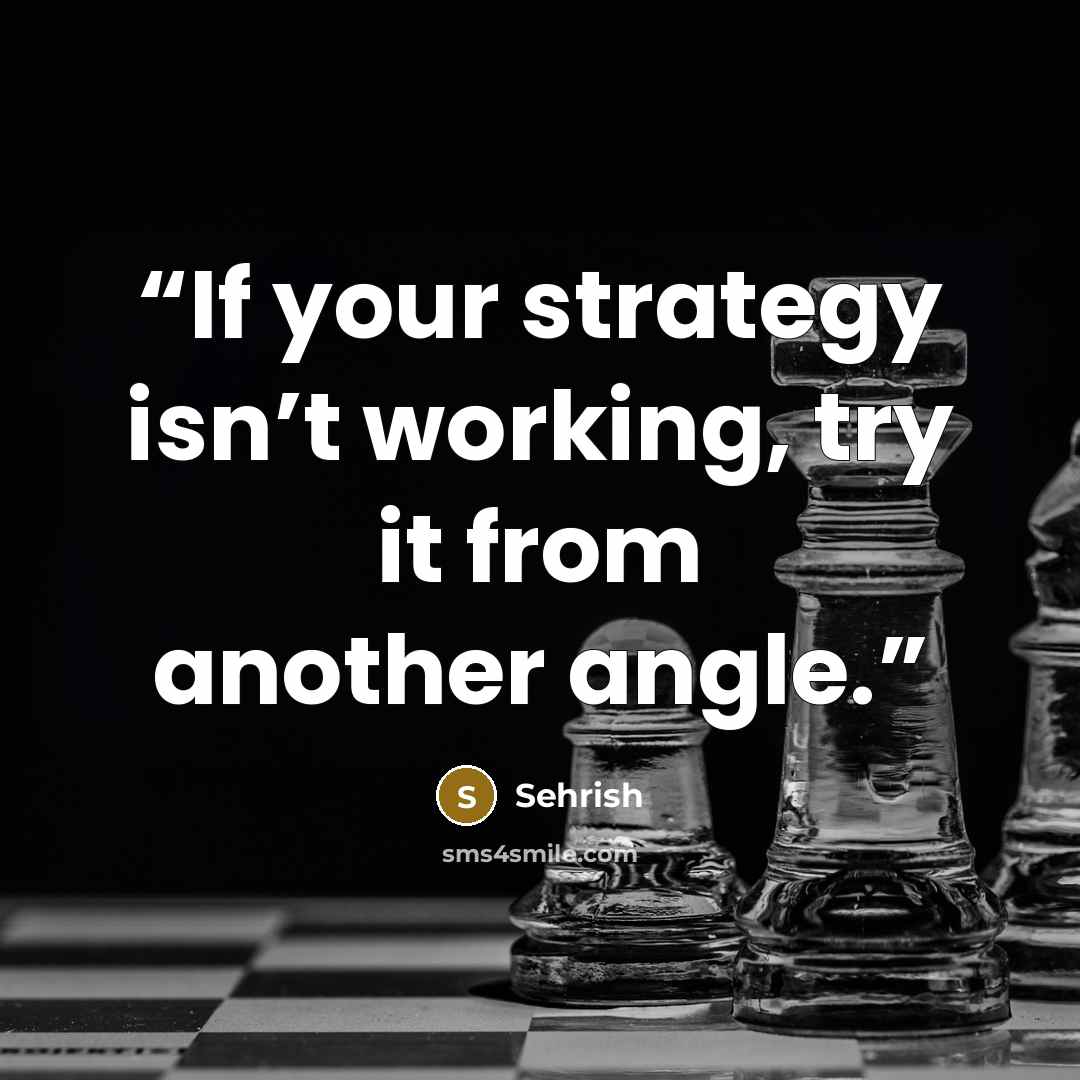 “If your strategy isn’t working, try it from another angle.” quote by Sehrish