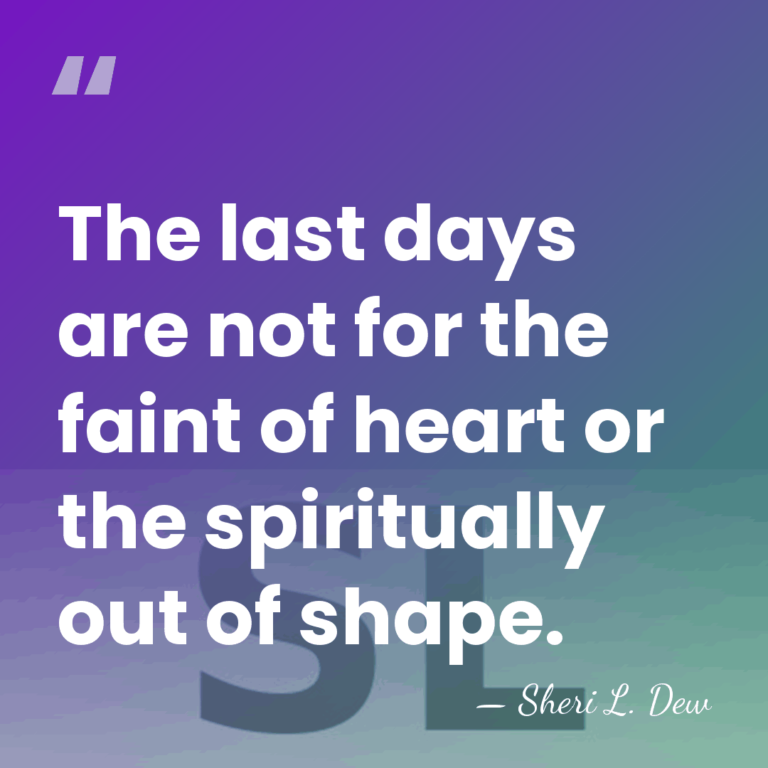 The last days are not for the faint of heart or the&hellip; - Sheri L. Dew