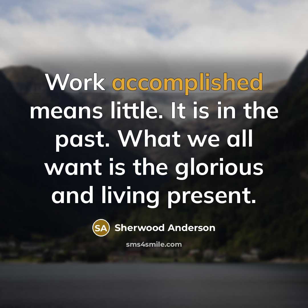 “Work accomplished means little. It is in the past. What…” quote by Sherwood Anderson